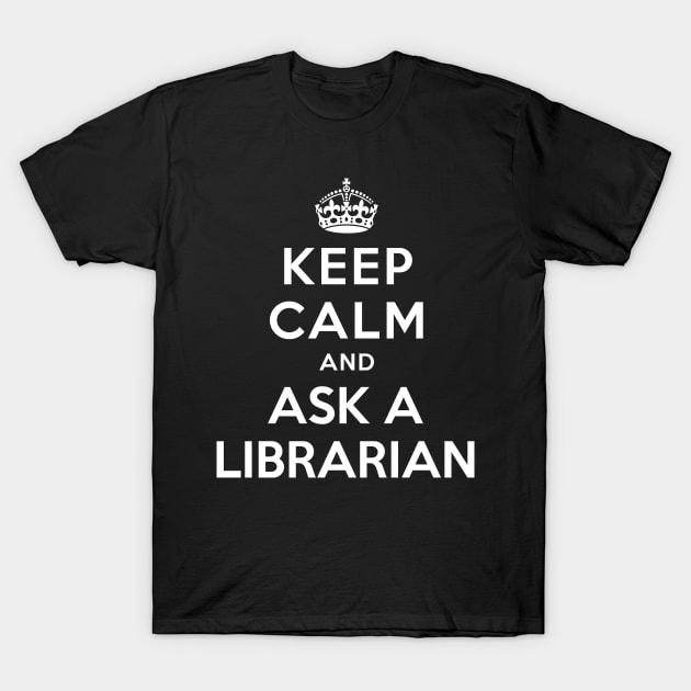 KEEP CALM AND ASK A LIBRARIAN T-Shirt by dwayneleandro